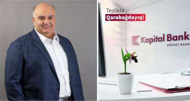 Kapital Bank-ın İdarə Heyətinin sədri: “Əmin idik ki, filiallarımız Qarabağa qayıdacaq”