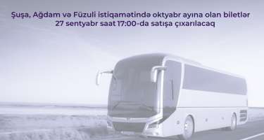 Şuşa, Ağdam və Füzuliyə oktyabr ayına olan biletlər satışa çıxarılacaq
